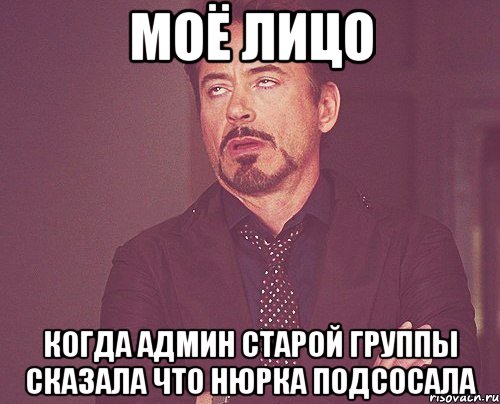 МОЁ ЛИЦО КОГДА АДМИН СТАРОЙ ГРУППЫ СКАЗАЛА ЧТО НЮРКА ПОДСОСАЛА, Мем твое выражение лица