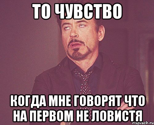 то чувство когда мне говорят что на первом не ловистя, Мем твое выражение лица