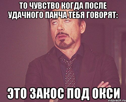 То чувство когда после удачного панча тебя говорят: Это закос под Окси, Мем твое выражение лица