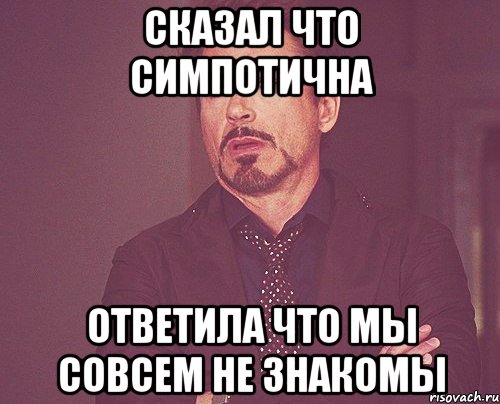 Сказал что симпотична Ответила что мы совсем не знакомы, Мем твое выражение лица