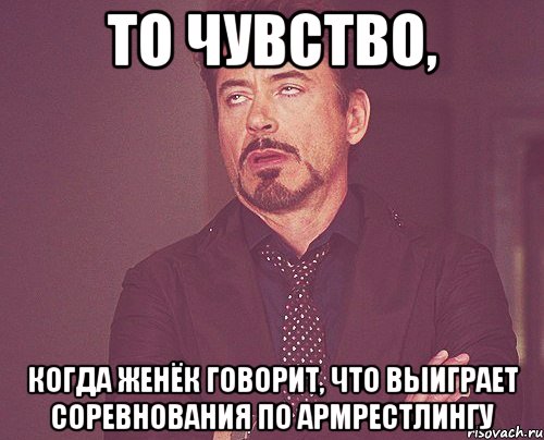 то чувство, когда Женёк говорит, что выиграет соревнования по армрестлингу, Мем твое выражение лица