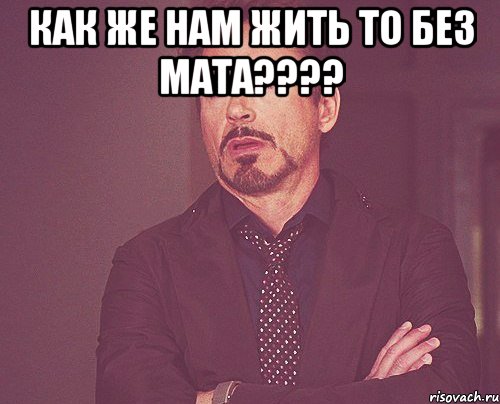 Как же нам жить то без мата???? , Мем твое выражение лица