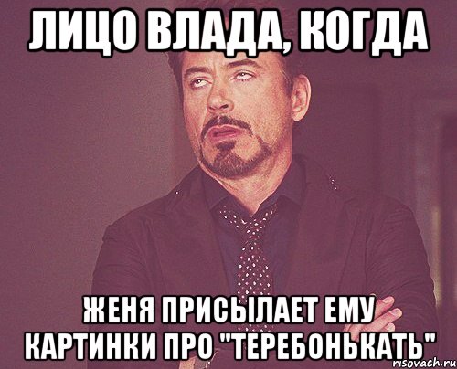 Лицо Влада, когда Женя присылает ему картинки про "Теребонькать", Мем твое выражение лица