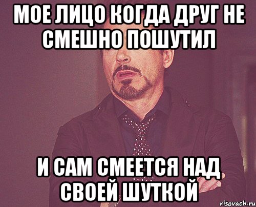 Мое лицо когда друг не смешно пошутил и сам смеется над своей шуткой, Мем твое выражение лица