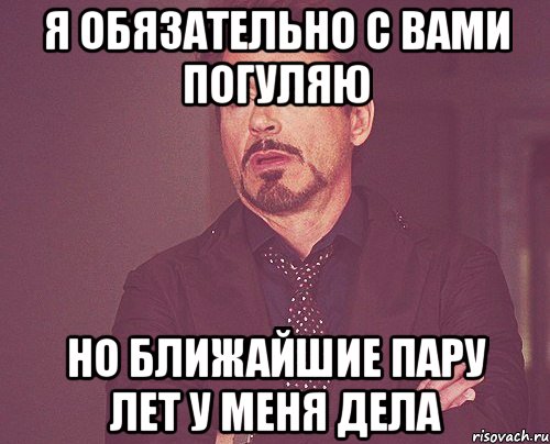 я обязательно с вами погуляю но ближайшие пару лет у меня дела, Мем твое выражение лица