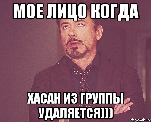 Мое лицо когда Хасан из группы удаляется))), Мем твое выражение лица