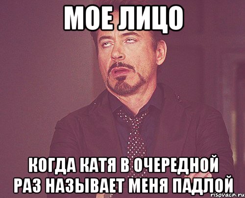 Мое лицо когда Катя в очередной раз называет меня падлой, Мем твое выражение лица