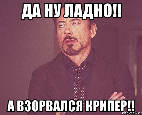 да ну ладно!! А ВЗОРВАЛСЯ КРИПЕР!!, Мем твое выражение лица