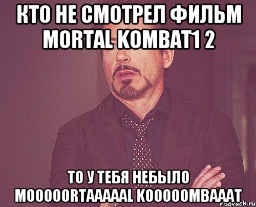 Кто не смотрел фильм Mortal Kombat1 2 то у тебя небыло Mooooortaaaaal Kooooombaaat, Мем твое выражение лица