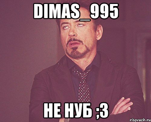 dimas_995 не нуб ;3, Мем твое выражение лица