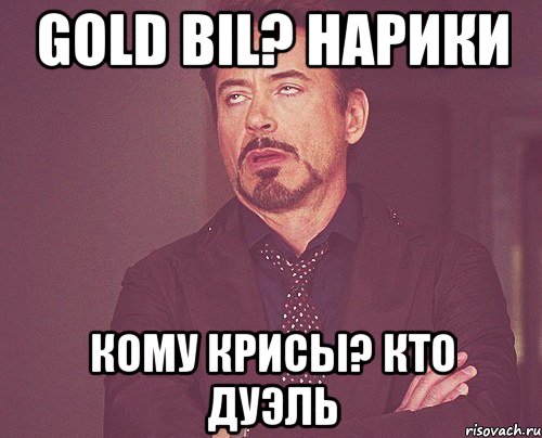 Gold Bil? Нарики Кому крисы? Кто дуэль, Мем твое выражение лица