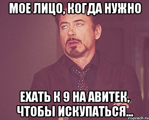 Мое лицо, когда нужно ехать к 9 на Авитек, чтобы искупаться..., Мем твое выражение лица