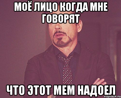 моё лицо когда мне говорят что этот мем надоел, Мем твое выражение лица
