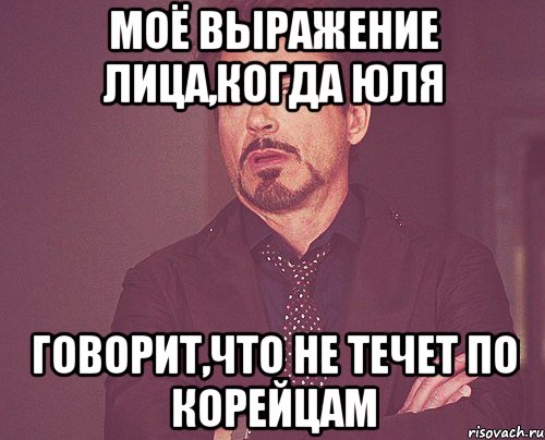 Моё выражение лица,когда Юля говорит,что не течет по корейцам, Мем твое выражение лица