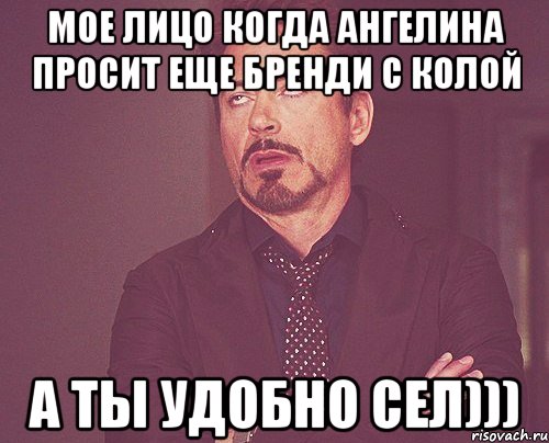 мое лицо когда ангелина просит еще бренди с колой а ты удобно сел))), Мем твое выражение лица