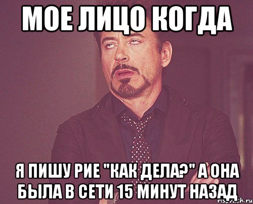 Мое лицо когда я пишу Рие "как дела?" а она была в сети 15 минут назад, Мем твое выражение лица