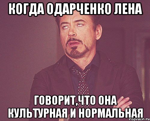 Когда Одарченко Лена говорит,что она культурная и нормальная, Мем твое выражение лица