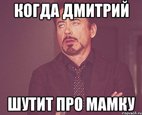 КОГДА ДМИТРИЙ ШУТИТ ПРО МАМКУ, Мем твое выражение лица