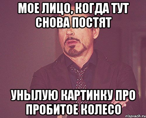 мое лицо, когда тут снова постят унылую картинку про пробитое колесо, Мем твое выражение лица