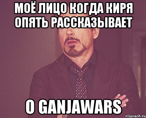 Моё лицо когда Киря опять рассказывает о GanjaWars, Мем твое выражение лица