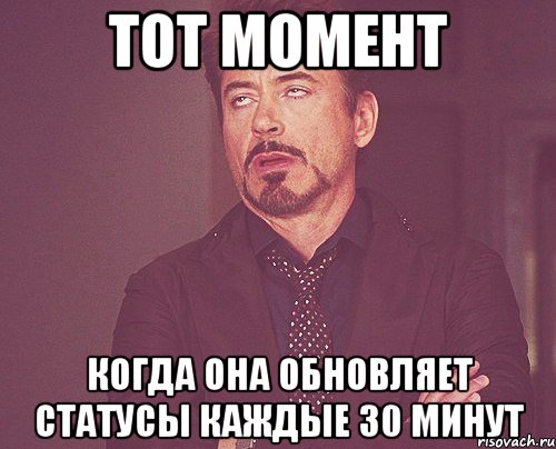 тот момент когда она обновляет статусы каждые 30 минут, Мем твое выражение лица