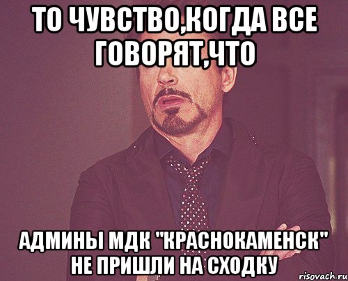 То чувство,когда все говорят,что Админы мдк "краснокаменск" не пришли на сходку, Мем твое выражение лица