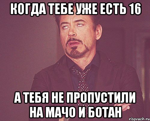 Когда тебе уже есть 16 А тебя не пропустили на мачо и ботан, Мем твое выражение лица