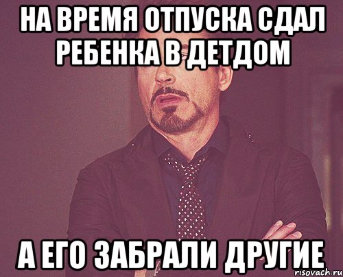 на время отпуска сдал ребенка в детдом а его забрали другие, Мем твое выражение лица