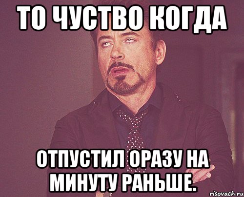 то чуство когда отпустил оразу на минуту раньше., Мем твое выражение лица