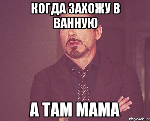 когда захожу в ванную а там мама, Мем твое выражение лица