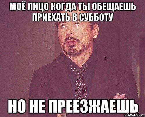 моё лицо когда ты обещаешь приехать в субботу но не преезжаешь, Мем твое выражение лица