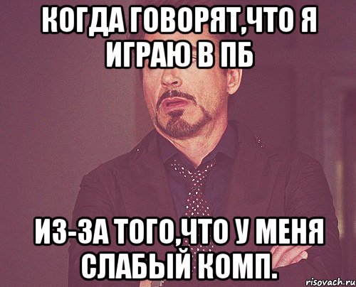 КОгда говорят,что я играю в пб из-за того,что у меня слабый комп., Мем твое выражение лица