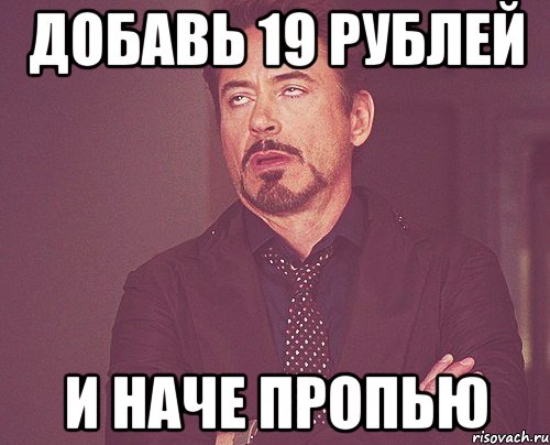 добавь 19 рублей и наче пропью, Мем твое выражение лица