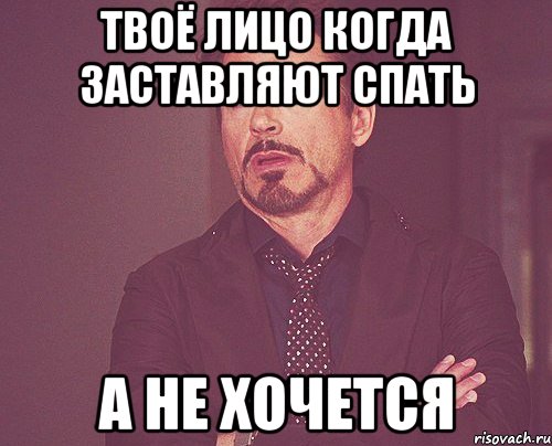 твоё лицо когда заставляют спать а не хочется, Мем твое выражение лица