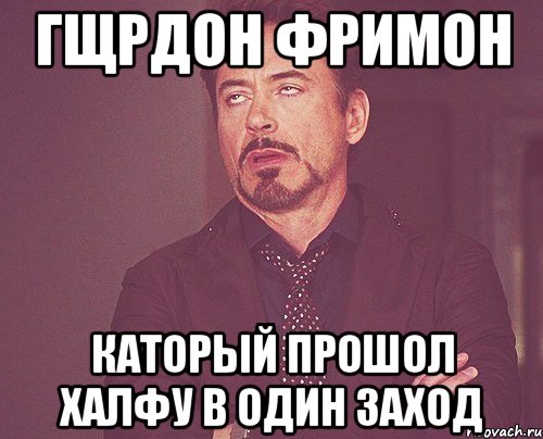 гщрдон фримон каторый прошол халфу в один заход, Мем твое выражение лица