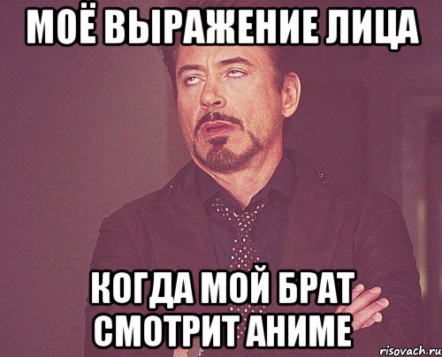 моё выражение лица когда мой брат смотрит аниме, Мем твое выражение лица