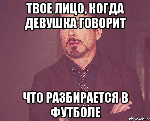 Твое лицо, когда девушка говорит Что разбирается в футболе, Мем твое выражение лица