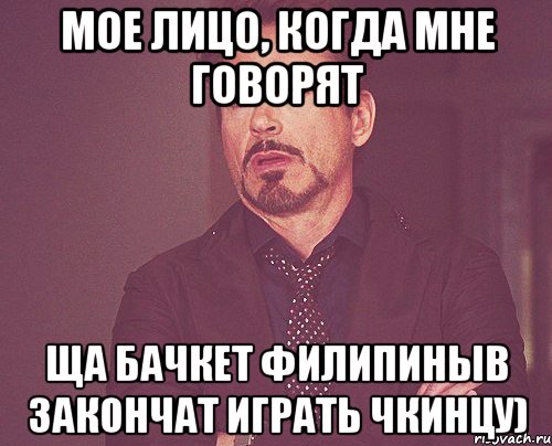 Мое лицо, когда мне говорят ща бачкет филипиныв закончат играть чкинцу), Мем твое выражение лица