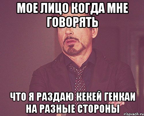 Мое лицо когда мне говорять что я раздаю кекей генкаи на разные стороны, Мем твое выражение лица