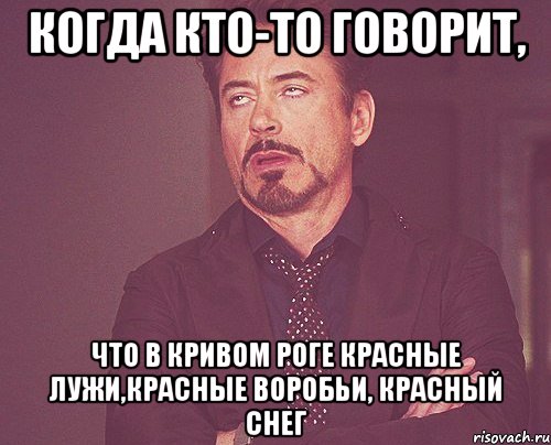 Когда кто-то говорит, что в Кривом Роге красные лужи,красные воробьи, красный снег, Мем твое выражение лица