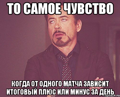 То самое чувство Когда от одного матча зависит итоговый плюс или минус за день, Мем твое выражение лица