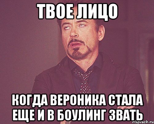 Твое лицо когда Вероника стала еще и в боулинг звать, Мем твое выражение лица