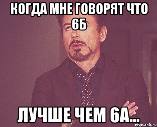Когда мне говорят что 6Б лучше чем 6А..., Мем твое выражение лица