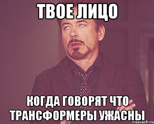 ТВОЕ ЛИЦО Когда говорят что трансформеры ужасны, Мем твое выражение лица