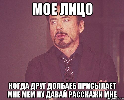 мое лицо когда друг долбаеб присылает мне мем НУ ДАВАЙ РАССКАЖИ МНЕ, Мем твое выражение лица