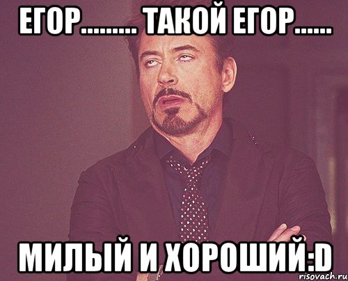 Егор......... такой Егор...... милый и хороший:D, Мем твое выражение лица