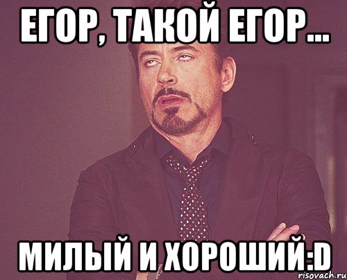 Егор, такой Егор... милый и хороший:D, Мем твое выражение лица