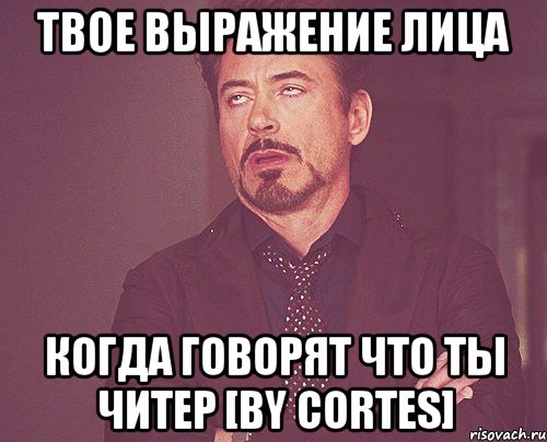 Твое выражение лица Когда говорят что ты читер [by Cortes], Мем твое выражение лица