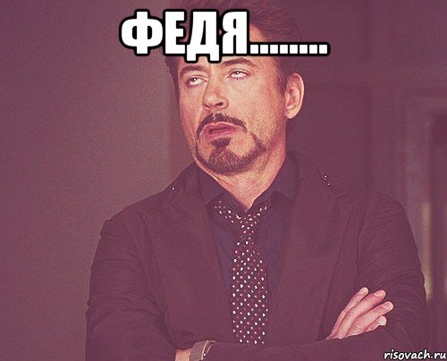 ФЕдя........ , Мем твое выражение лица
