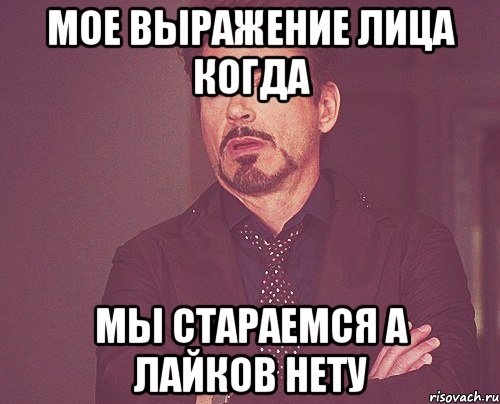мое выражение лица когда мы стараемся а лайков нету, Мем твое выражение лица
